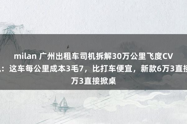 milan 广州出租车司机拆解30万公里飞度CVT后说：这车每公里成本3毛7，比打车便宜，新款6万3直接掀桌