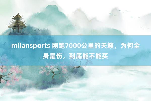 milansports 刚跑7000公里的天籁，为何全身是伤，到底能不能买