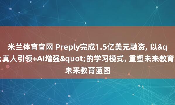 米兰体育官网 Preply完成1.5亿美元融资, 以"真人引领+AI增强"的学习模式, 重塑未来教育蓝图