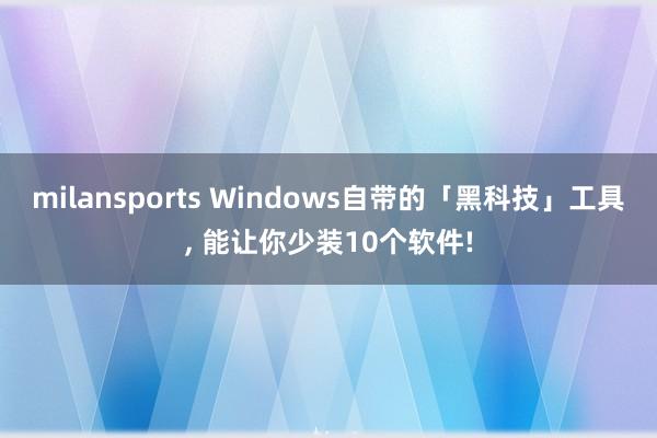 milansports Windows自带的「黑科技」工具, 能让你少装10个软件!