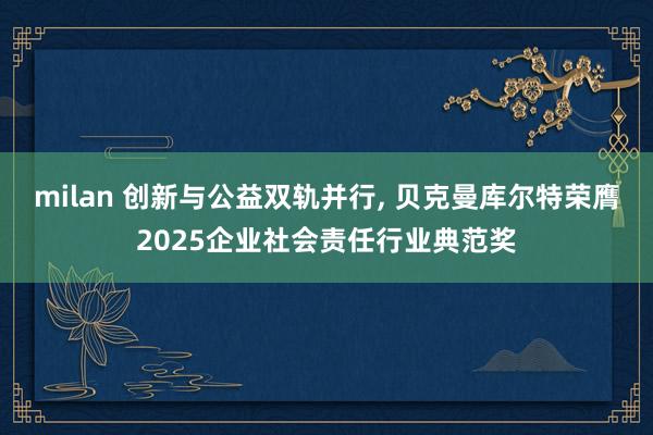 milan 创新与公益双轨并行， 贝克曼库尔特荣膺2025企业社会责任行业典范奖