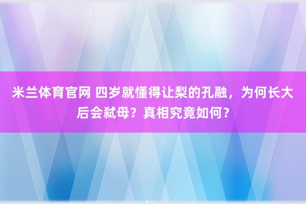 米兰体育官网 四岁就懂得让梨的孔融，为何长大后会弑母？真相究竟如何？