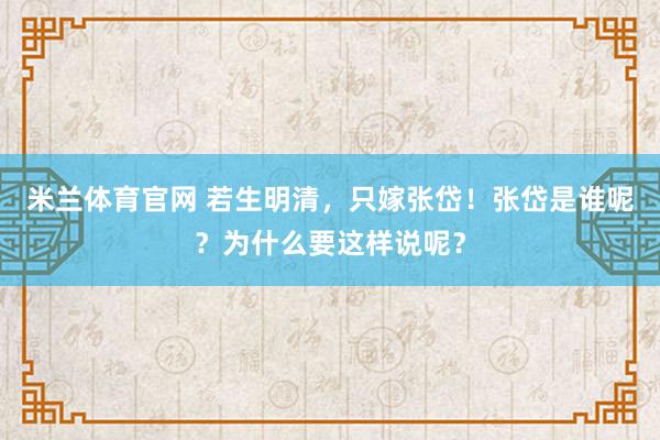 米兰体育官网 若生明清，只嫁张岱！张岱是谁呢？为什么要这样说呢？