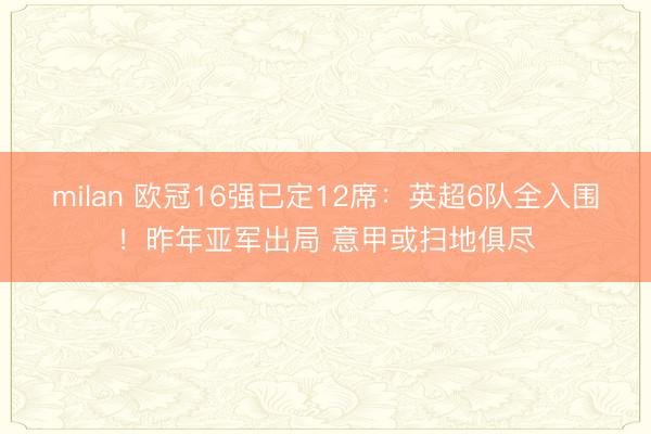 milan 欧冠16强已定12席:英超6队全入围!昨年亚军出局 意甲或扫地俱尽